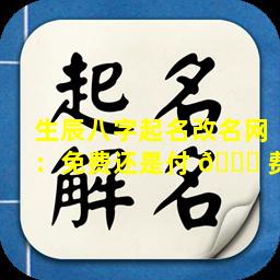 生辰八字起名改名网：免费还是付 🐝 费